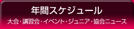 年間スケジュール 大会・講習会・イベント・ジュニア・協会ニュース